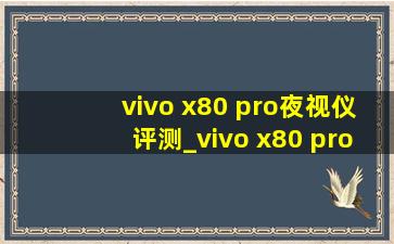 vivo x80 pro夜视仪评测_vivo x80 pro夜视仪
